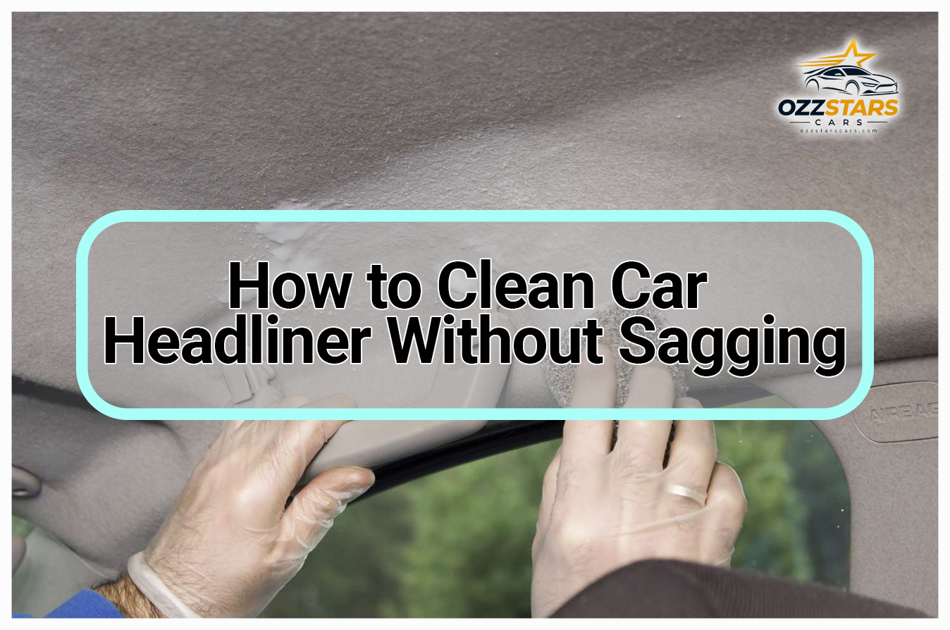 How to Clean Car Headliner Without Sagging